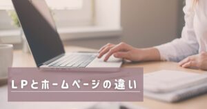 投稿についてもっと詳しく LPとホームページの違いとは？