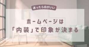 投稿についてもっと詳しく ホームページは「内装」で印象が決まる