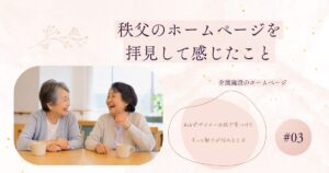 投稿についてもっと詳しく 秩父の介護施設ホームページを拝見して感じたこと